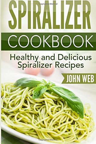 Full Download Spiralizer: Spiralizer Cookbook - Healthy And Delicious Spiralizer Recipes - John Web | PDF
