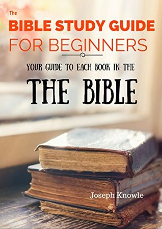 Full Download The Bible Study Guide For Beginners: Your Guide To Each Book In The Bible from Genesis to Revelation - Get to Know Your Bible! (Paper Free Bible Study Guides and Workbooks 3) - Joseph Knowle file in PDF