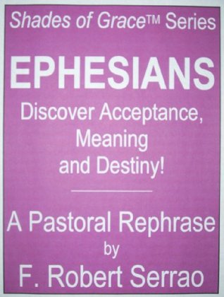 Read Online EPHESIANS, Discover Acceptance, Meaning and Destiny (Shades of Grace Book 1) - F. Robert Serrao | PDF