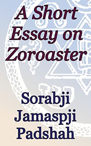 Full Download A Short Essay on Zoroaster: Theosophical Classics: Studies in Zoroastrianism - Sorabji Jamaspji Padshah | PDF