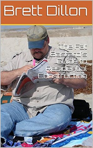 Read The Fat Bastard's Guide to Residential Construction - Brett Dillon file in PDF