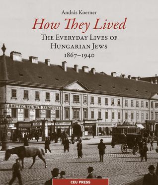 Read How They Lived: The Everyday Lives of Hungarian Jews, 1867-1940 - Andras Koerner file in PDF