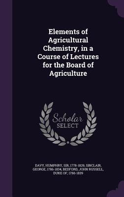 Read Online Elements of Agricultural Chemistry, in a Course of Lectures for the Board of Agriculture - Humphry Davy | ePub