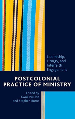 Read Online Postcolonial Practice of Ministry: Leadership, Liturgy, and Interfaith Engagement - Kwok Pui-Lan | PDF
