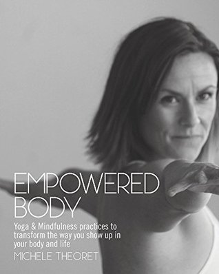 Read Online Empowered Body: Yoga & Mindfulness practices to transform the way you show up in your body and life - Michele Theoret | PDF