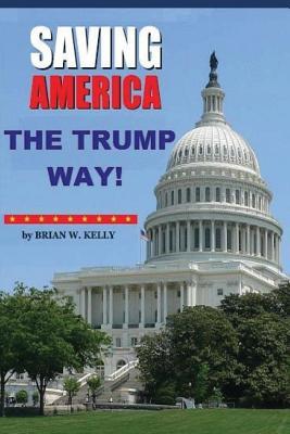 Full Download Saving America The Trump Way!: The Trump How-To-Book - Brian W Kelly | ePub