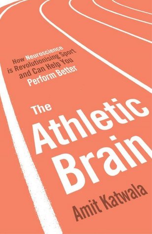 Read The Athletic Brain: How Neuroscience is Revolutionising Sport and Can Help You Perform Better - Amit Katwala | PDF