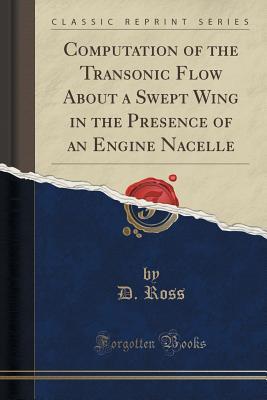 Read Online Computation of the Transonic Flow about a Swept Wing in the Presence of an Engine Nacelle (Classic Reprint) - David S Ross file in ePub