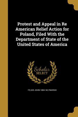 Download Protest and Appeal in Re American Relief Action for Poland, Filed with the Department of State of the United States of America - Feliks John Mlynarski file in PDF