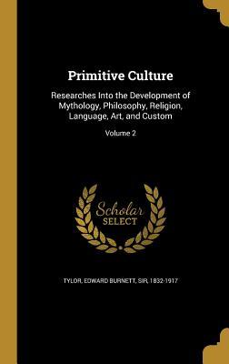 Read Primitive Culture: Researches Into the Development of Mythology, Philosophy, Religion, Language, Art, and Custom; Volume 2 - Edward Burnett Sir Tylor 1832-1917 | PDF