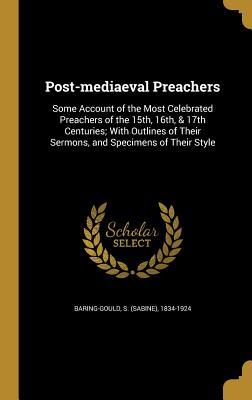 Read Post-Mediaeval Preachers: Some Account of the Most Celebrated Preachers of the 15th, 16th, & 17th Centuries; With Outlines of Their Sermons, and Specimens of Their Style - Sabine Baring-Gould | ePub