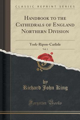 Download Handbook to the Cathedrals of England Northern Division, Vol. 1: York-Ripon-Carlisle (Classic Reprint) - Richard John King file in PDF
