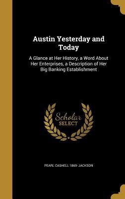 Read Austin Yesterday and Today: A Glance at Her History, a Word about Her Enterprises, a Description of Her Big Banking Establishment - Pearl Cashell 1869- Jackson | PDF