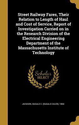 Read Online Street Railway Fares, Their Relation to Length of Haul and Cost of Service, Report of Investigation Carried on in the Research Division of the Electrical Engineering Department of the Massachusetts Institute of Technology - Dugald Caleb Jackson file in PDF