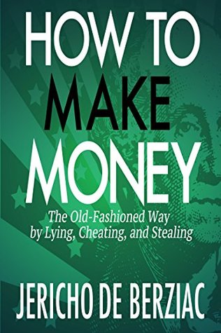 Read How To Make Money The Old-Fashioned Way by Lying, Cheating, and Stealing - Jericho de Berziac file in PDF