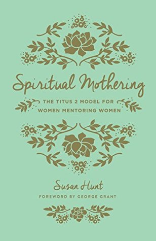 Full Download Spiritual Mothering: The Titus 2 Model for Women Mentoring Women - Susan Hunt | ePub