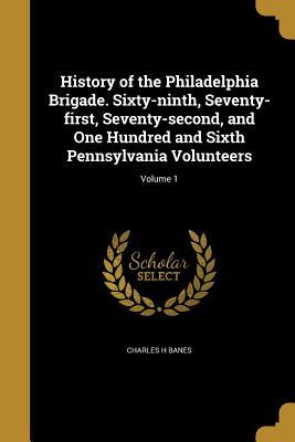Download History of the Philadelphia Brigade. Sixty-Ninth, Seventy-First, Seventy-Second, and One Hundred and Sixth Pennsylvania Volunteers; Volume 1 - Charles H. Banes | ePub
