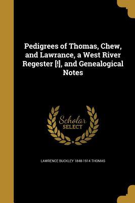 Download Pedigrees of Thomas, Chew, and Lawrance, a West River Regester [!], and Genealogical Notes - Lawrence Buckley 1848-1914 Thomas | PDF
