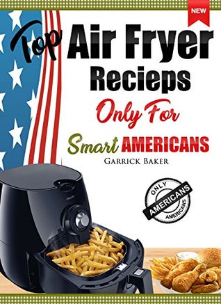 Download Top Air Fryer Recipes: Only For Smart Americans. (The Complete Air Fryer Cookbook From Scratch.) - Garrick Baker | PDF