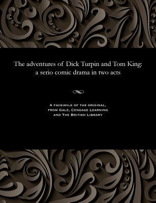 Read The Adventures of Dick Turpin and Tom King: A Serio Comic Drama in Two Acts - William E. Suter | PDF