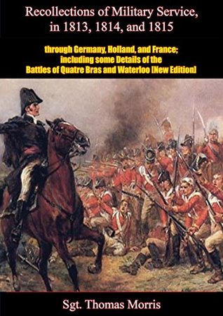 Read Online Recollections of Military Service in 1813, 1814, and 1815, through Germany, Holland, and France: including some Details of the Battles of Quatre Bras and Waterloo [New Edition] - Thomas Morris file in PDF