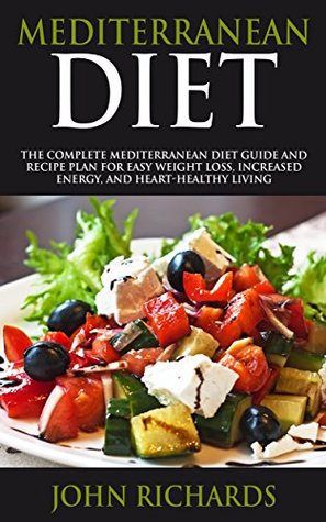 Read Mediterranean Diet: The Complete Mediterranean Diet Guide And Recipe Plan For Easy Weight Loss, Increased Energy, And Heart-Healthy Living - John Richards file in PDF