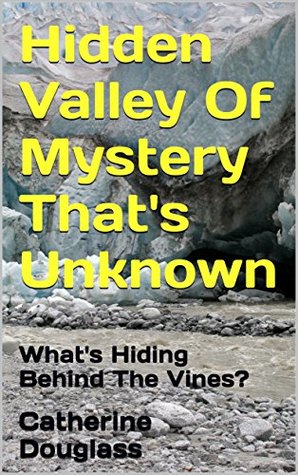 Read Online Hidden Valley Of Mystery That's Unknown: What's Hiding Behind The Vines? - Catherine Douglass | PDF