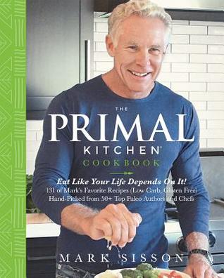 Read Online The Primal Kitchen Cookbook: Eat Like Your Life Depends On It! - Mark Sisson file in PDF