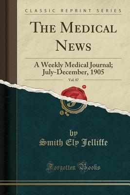 Read The Medical News, Vol. 87: A Weekly Medical Journal; July-December, 1905 (Classic Reprint) - Smith Ely Jelliffe | PDF