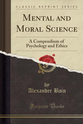 Read Online Mental and Moral Science: A Compendium of Psychology and Ethics (Classic Reprint) - Alexander Bain file in ePub