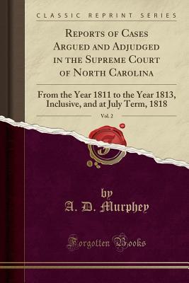 Full Download Reports of Cases Argued and Adjudged in the Supreme Court of North Carolina, Vol. 2: From the Year 1811 to the Year 1813, Inclusive, and at July Term, 1818 (Classic Reprint) - A D Murphey file in PDF