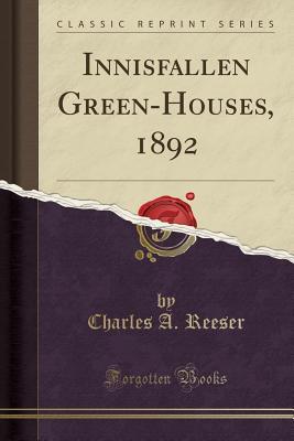 Read Online Innisfallen Green-Houses, 1892 (Classic Reprint) - Charles A Reeser | PDF