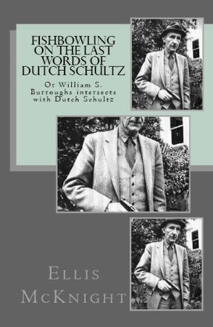 Read Fishbowling on The Last Words of Dutch Schultz: Or William S. Burroughs intersects with Dutch Schultz - Ellis McKnight | ePub