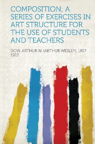 Read Online Composition; A Series of Exercises in Art Structure for the Use of Students and Teachers - Dow Arthur W. (Arthur Wesley 1857-1922 | PDF