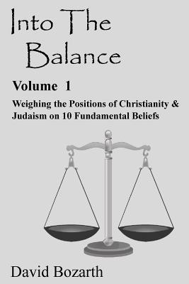Download Into the Balance: Weighing the Positions of Christianity & Judaism on 10 Fundamental Beliefs - David Bozarth | PDF