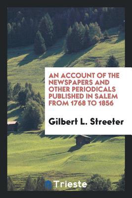 Read Online An Account of the Newspapers and Other Periodicals Published in Salem from 1768 to 1856 - Gilbert L Streeter | PDF