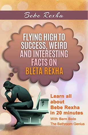 Read Online Bebe Rexha: Flying High to Success, Weird and Interesting Facts on Bleta Rexha! - Bern Bolo file in PDF