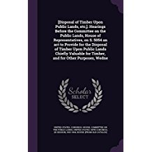 Download [Disposal of Timber Upon Public Lands, Etc, ]. Hearings Before the Committee on the Public Lands, House of Representatives, on S. 5054 an ACT to Provide for the Disposal of Timber Upon Public Lands Chiefly Valuable for Timber, and for Other Purposes, W - U.S. House of Representatives | ePub