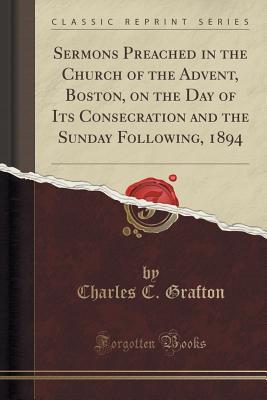 Read Online Sermons Preached in the Church of the Advent, Boston, on the Day of Its Consecration and the Sunday Following, 1894 (Classic Reprint) - Charles Chapman Grafton | ePub
