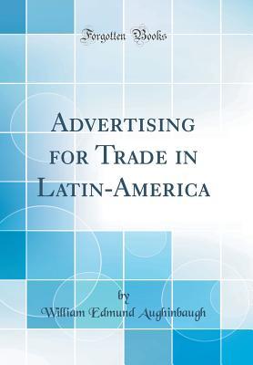 Read Online Advertising for Trade in Latin-America (Classic Reprint) - William Edmund Aughinbaugh | PDF