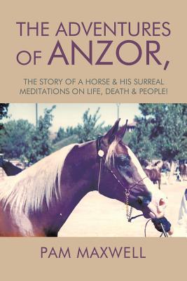 Read The Adventures of Anzor: The Story of a Horse & His Surreal Meditations on Life, Death & People! - Pam Maxwell file in ePub