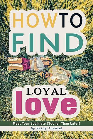 Read Online How to Find Loyal Love: Meet Your Soulmate (Sooner Than Later) - Kathy Shantel | ePub