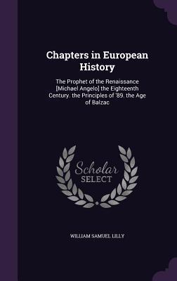 Full Download Chapters in European History: The Prophet of the Renaissance [Michael Angelo] the Eighteenth Century. the Principles of '89. the Age of Balzac - William Samuel Lilly | PDF