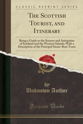 Full Download The Scottish Tourist, and Itinerary: Being a Guide to the Scenery and Antiquities of Scotland and the Western Islands; With a Description of the Principal Steam-Boat Tours (Classic Reprint) - Unknown | ePub