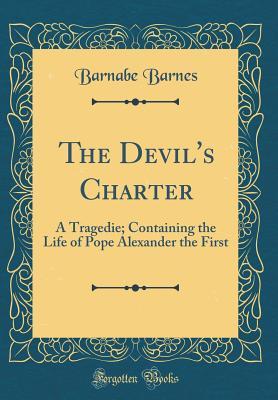 Read The Devil's Charter: A Tragedie; Containing the Life of Pope Alexander the First (Classic Reprint) - Barnabe Barnes | ePub