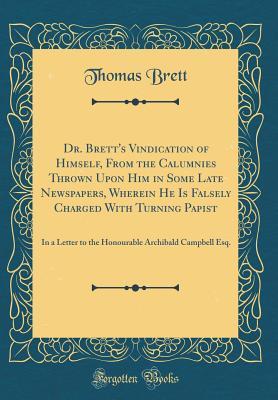Read Online Dr. Brett's Vindication of Himself, from the Calumnies Thrown Upon Him in Some Late Newspapers, Wherein He Is Falsely Charged with Turning Papist: In a Letter to the Honourable Archibald Campbell Esq. (Classic Reprint) - Thomas Brett | ePub