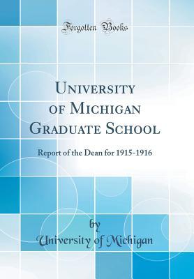 Read Online University of Michigan Graduate School: Report of the Dean for 1915-1916 (Classic Reprint) - University of Michigan | PDF