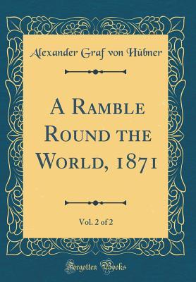 Full Download A Ramble Round the World, 1871, Vol. 2 of 2 (Classic Reprint) - Alexander Graf Von Hubner | ePub