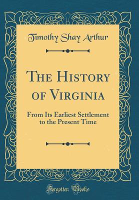 Full Download The History of Virginia: From Its Earliest Settlement to the Present Time (Classic Reprint) - T.S. Arthur | PDF