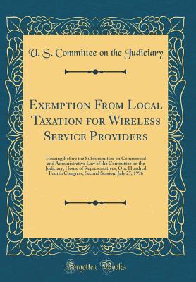 Read Online Exemption from Local Taxation for Wireless Service Providers: Hearing Before the Subcommittee on Commercial and Administrative Law of the Committee on the Judiciary, House of Representatives, One Hundred Fourth Congress, Second Session; July 25, 1996 - U.S. Congress file in PDF
